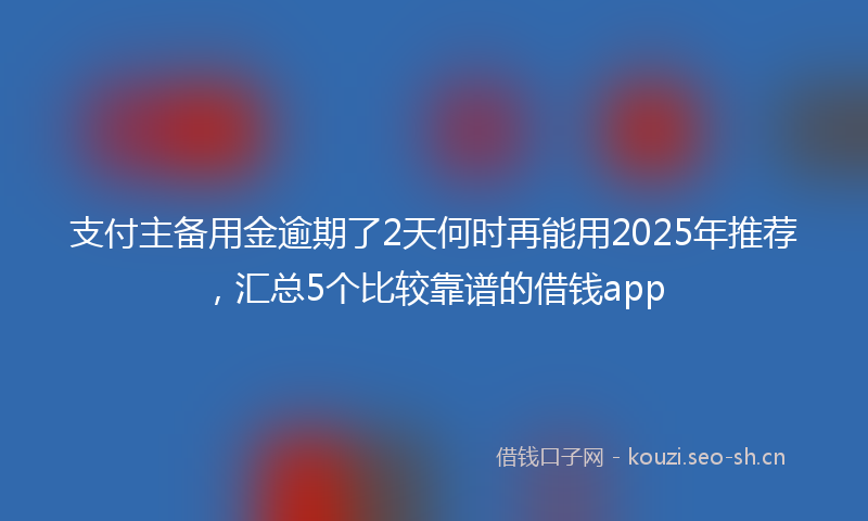 支付主备用金逾期了2天何时再能用2025年推荐,汇总5个比较靠谱的借钱app