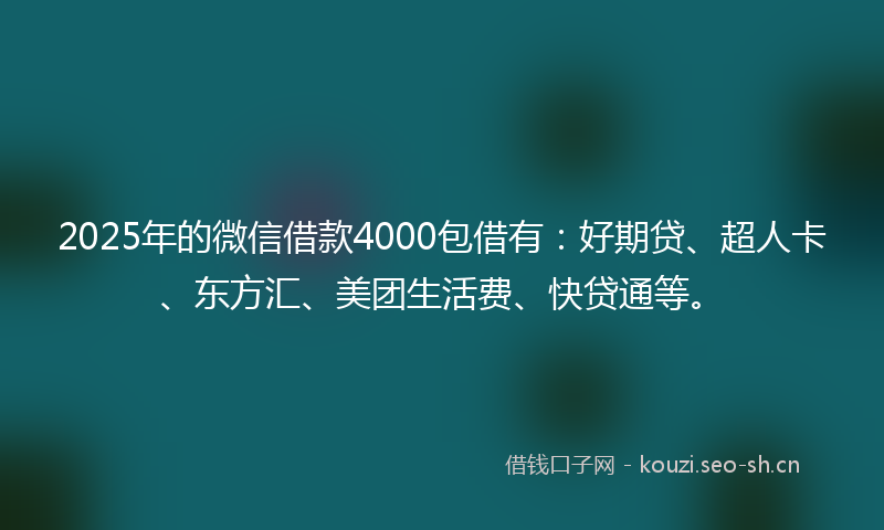 2025年的微信借款4000包借有：好期贷、超人卡、东方汇、美团生活费、快贷通等。