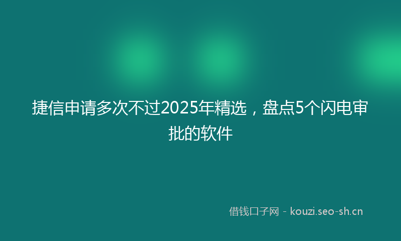 捷信申请多次不过2025年精选，盘点5个闪电审批的软件