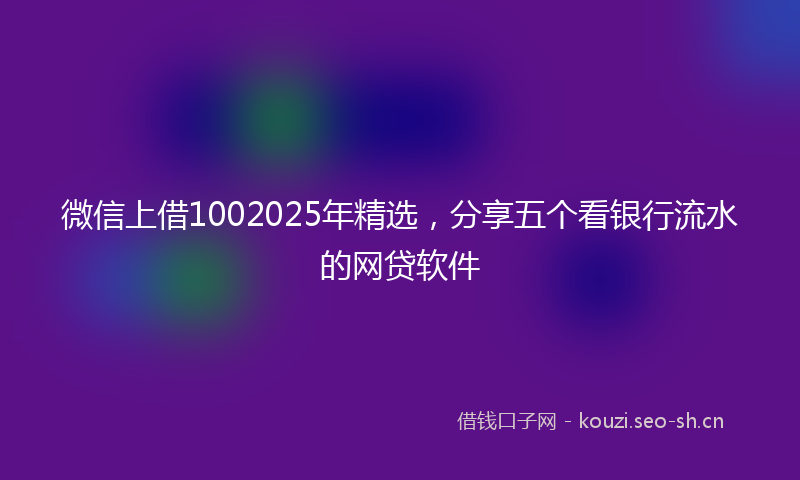微信上借1002025年精选，分享五个看银行流水的网贷软件