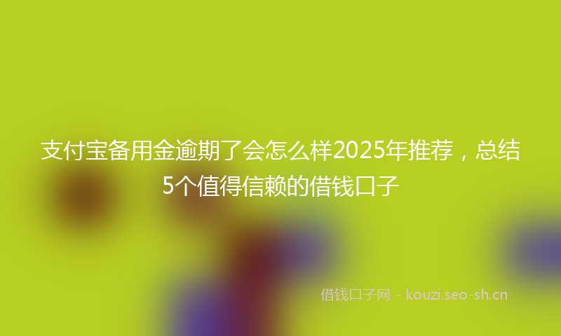 支付宝备用金逾期了会怎么样2025年推荐，总结5个值得信赖的借钱口子