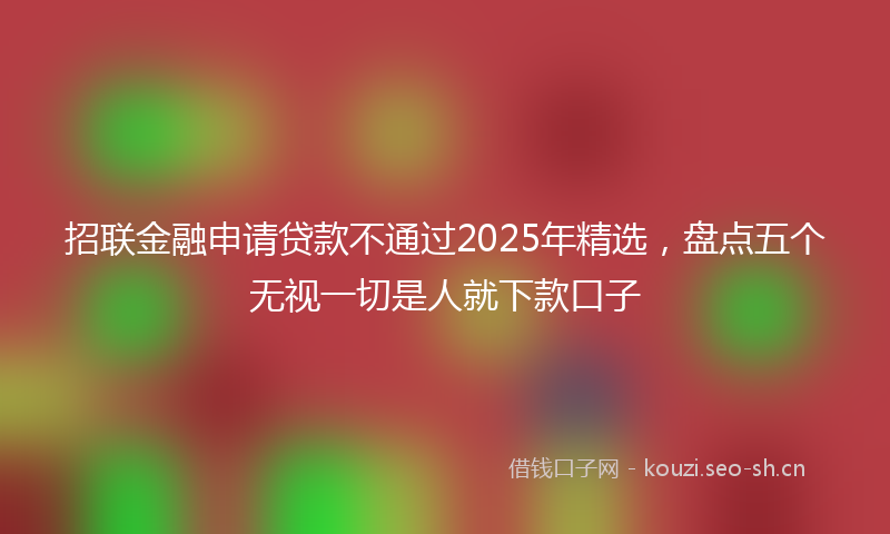 招联金融申请贷款不通过2025年精选,盘点五个无视一切是人就下款口子