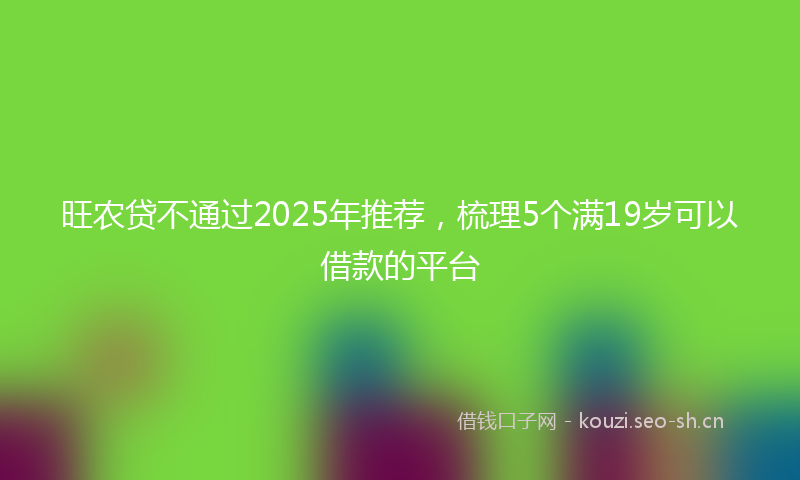 旺农贷不通过2025年推荐，梳理5个满19岁可以借款的平台