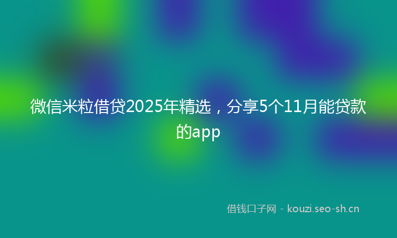 微信米粒借贷2025年精选，分享5个11月能贷款的app