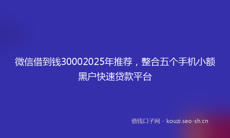 微信借到钱30002025年推荐，整合五个手机小额黑户快速贷款平台
