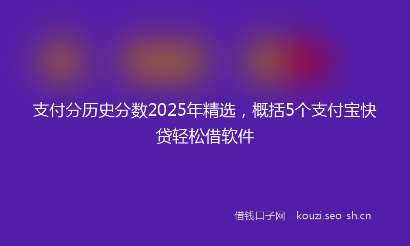 支付分历史分数2025年精选，概括5个支付宝快贷轻松借软件