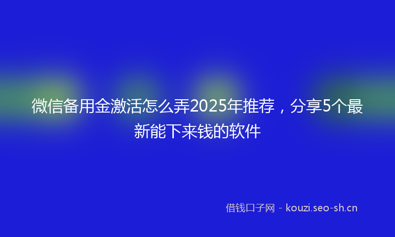 微信备用金激活怎么弄2025年推荐,分享5个最新能下来钱的软件