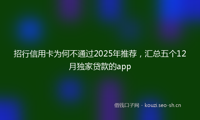 招行信用卡为何不通过2025年推荐，汇总五个12月独家贷款的app