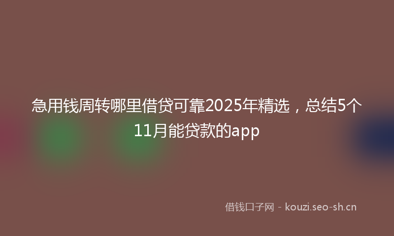 急用钱周转哪里借贷可靠2025年精选，总结5个11月能贷款的app