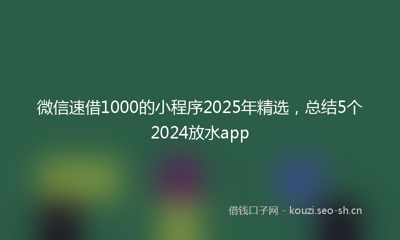 微信速借1000的小程序2025年精选，总结5个2024放水app
