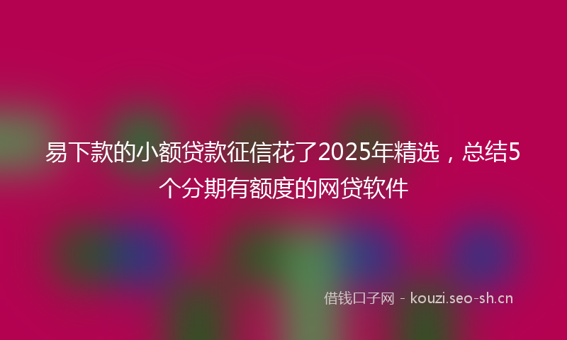 易下款的小额贷款征信花了2025年精选，总结5个分期有额度的网贷软件