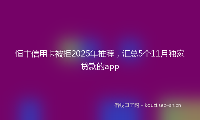 恒丰信用卡被拒2025年推荐,汇总5个11月独家贷款的app