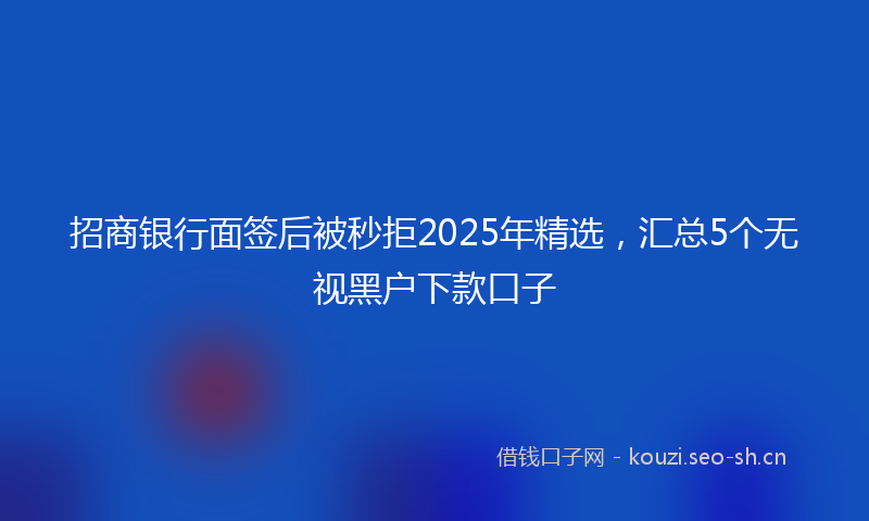 招商银行面签后被秒拒2025年精选，汇总5个无视黑户下款口子
