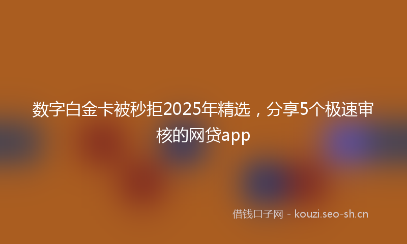 数字白金卡被秒拒2025年精选，分享5个极速审核的网贷app