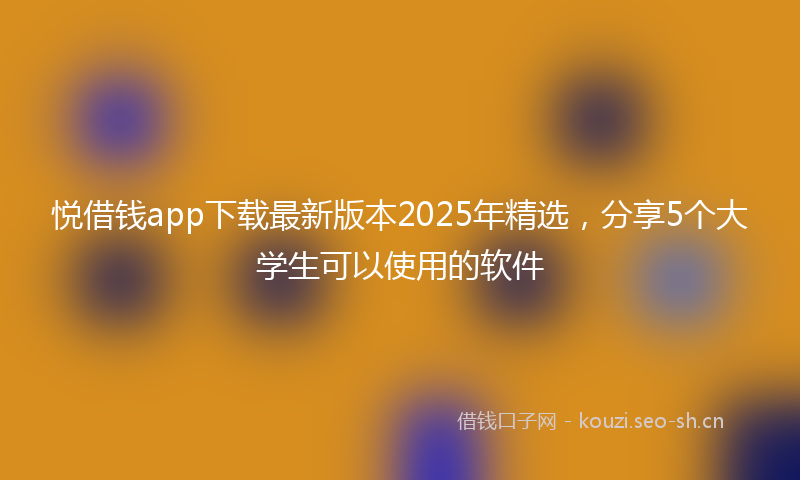 悦借钱app下载最新版本2025年精选，分享5个大学生可以使用的软件