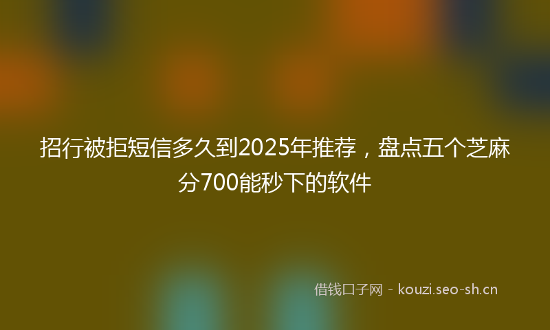 招行被拒短信多久到2025年推荐，盘点五个芝麻分700能秒下的软件