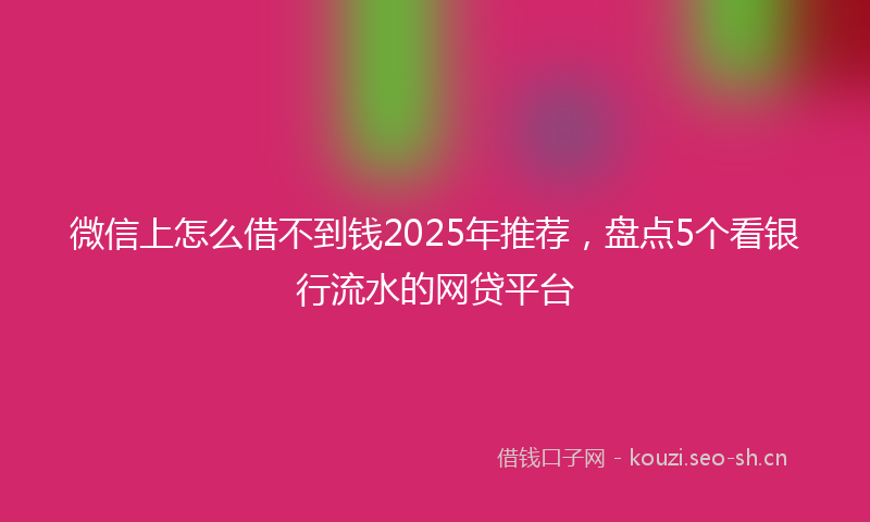微信上怎么借不到钱2025年推荐,盘点5个看银行流水的网贷平台