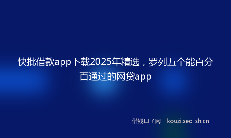 快批借款app下载2025年精选，罗列五个能百分百通过的网贷app