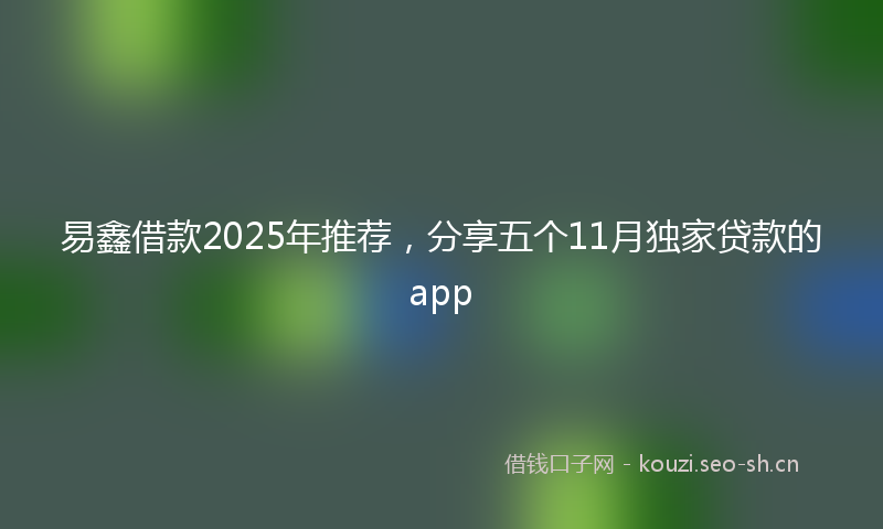 易鑫借款2025年推荐，分享五个11月独家贷款的app