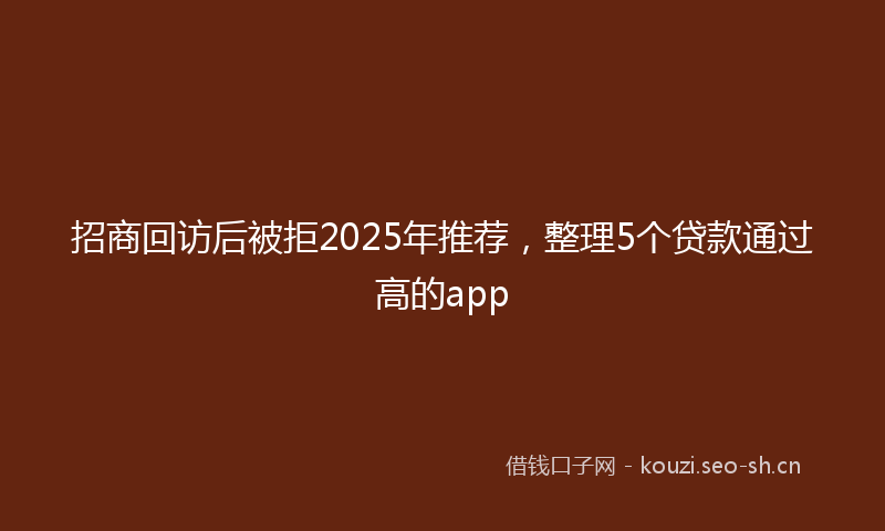 招商回访后被拒2025年推荐，整理5个贷款通过高的app
