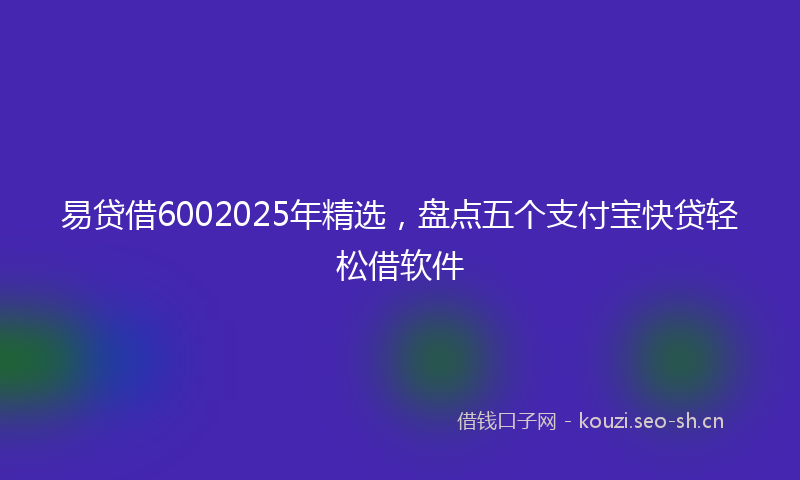 易贷借6002025年精选，盘点五个支付宝快贷轻松借软件