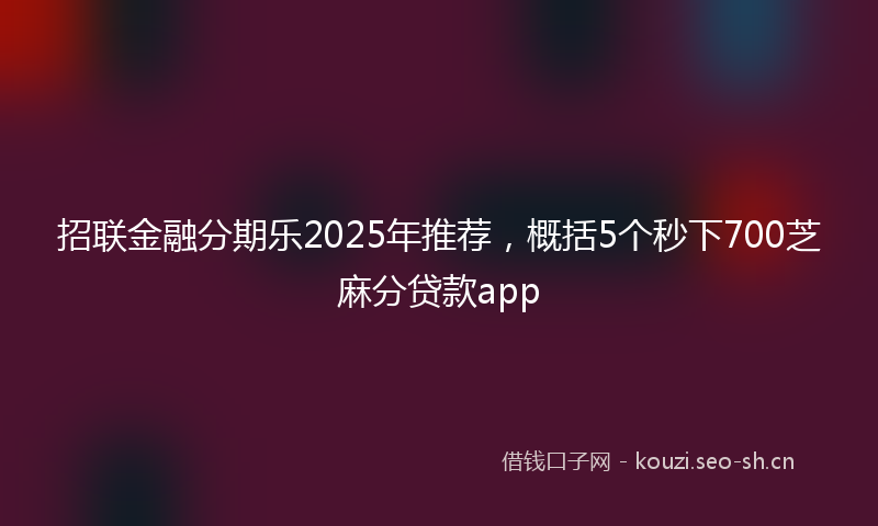 招联金融分期乐2025年推荐，概括5个秒下700芝麻分贷款app