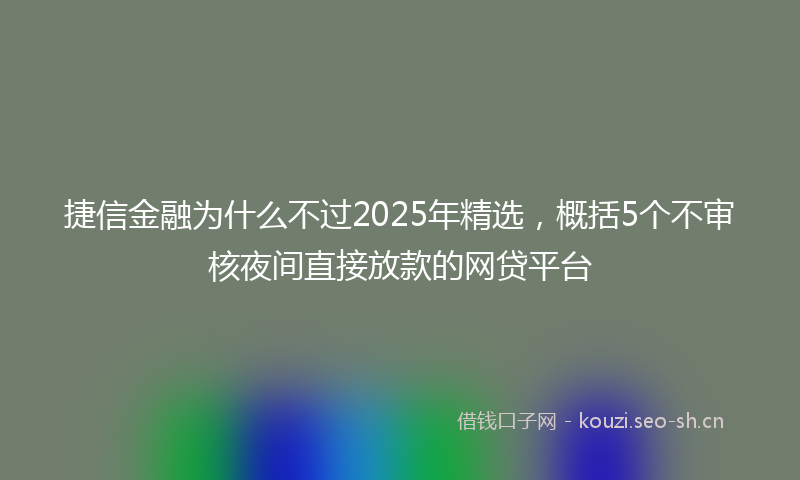捷信金融为什么不过2025年精选，概括5个不审核夜间直接放款的网贷平台