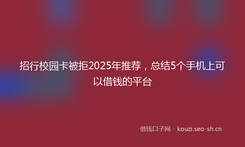 招行校园卡被拒2025年推荐，总结5个手机上可以借钱的平台