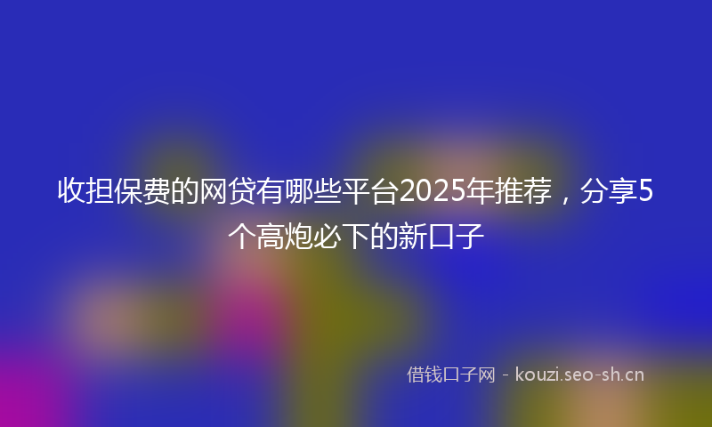 收担保费的网贷有哪些平台2025年推荐，分享5个高炮必下的新口子