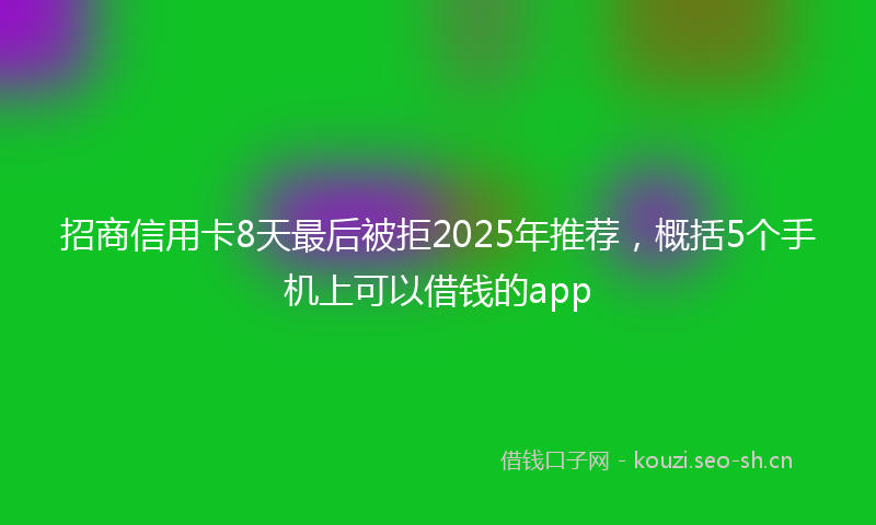 招商信用卡8天最后被拒2025年推荐，概括5个手机上可以借钱的app