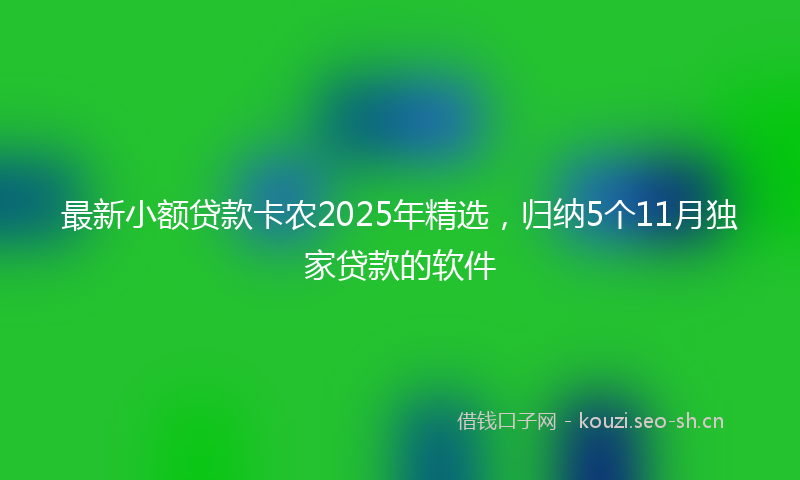 最新小额贷款卡农2025年精选，归纳5个11月独家贷款的软件