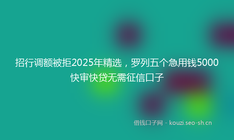 招行调额被拒2025年精选,罗列五个急用钱5000快审快贷无需征信口子
