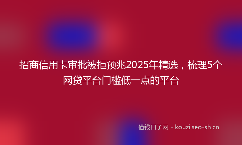 招商信用卡审批被拒预兆2025年精选，梳理5个网贷平台门槛低一点的平台
