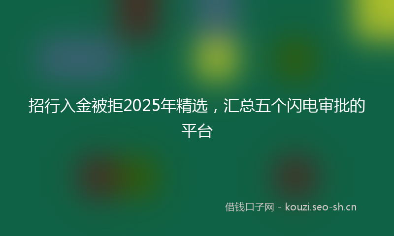 招行入金被拒2025年精选，汇总五个闪电审批的平台