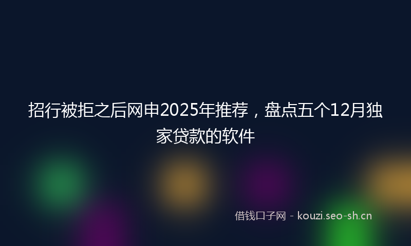 招行被拒之后网申2025年推荐，盘点五个12月独家贷款的软件