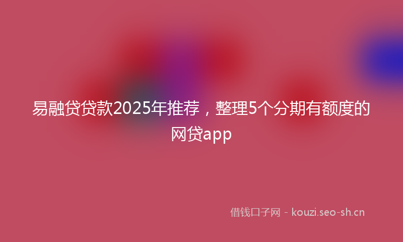 易融贷贷款2025年推荐，整理5个分期有额度的网贷app