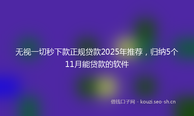 无视一切秒下款正规贷款2025年推荐，归纳5个11月能贷款的软件