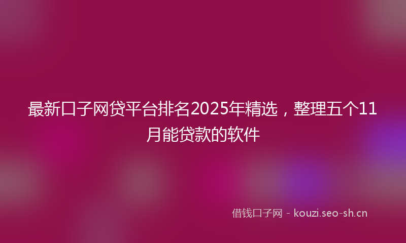 最新口子网贷平台排名2025年精选，整理五个11月能贷款的软件