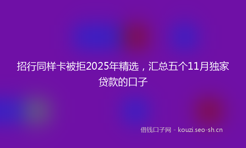 招行同样卡被拒2025年精选，汇总五个11月独家贷款的口子
