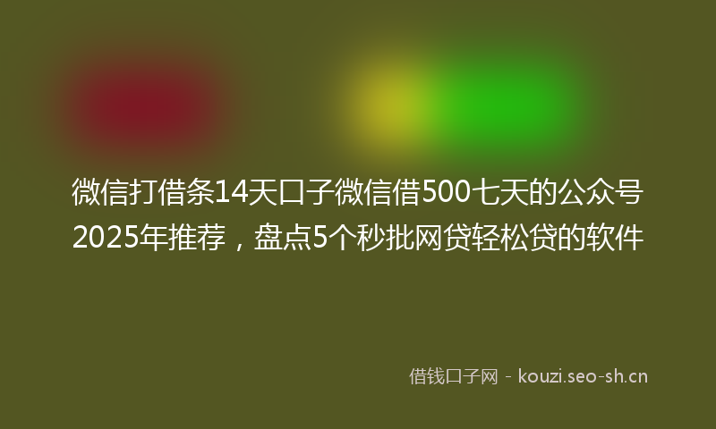 微信打借条14天口子微信借500七天的公众号2025年推荐，盘点5个秒批网贷轻松贷的软件