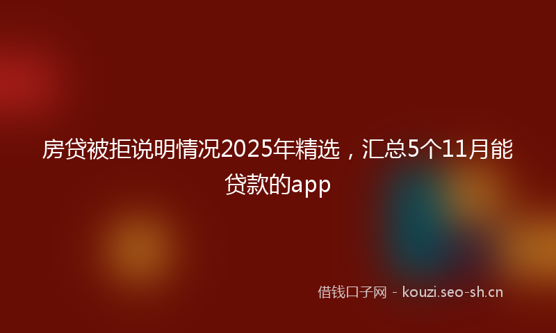 房贷被拒说明情况2025年精选，汇总5个11月能贷款的app