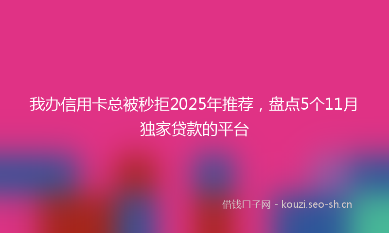 我办信用卡总被秒拒2025年推荐，盘点5个11月独家贷款的平台