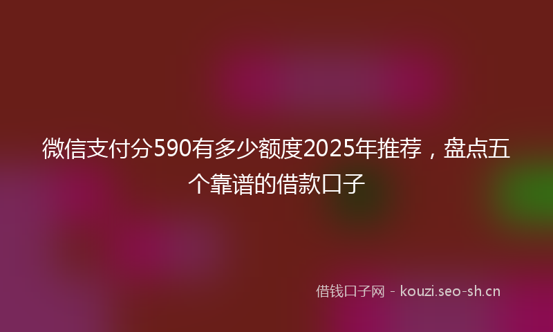 微信支付分590有多少额度2025年推荐，盘点五个靠谱的借款口子