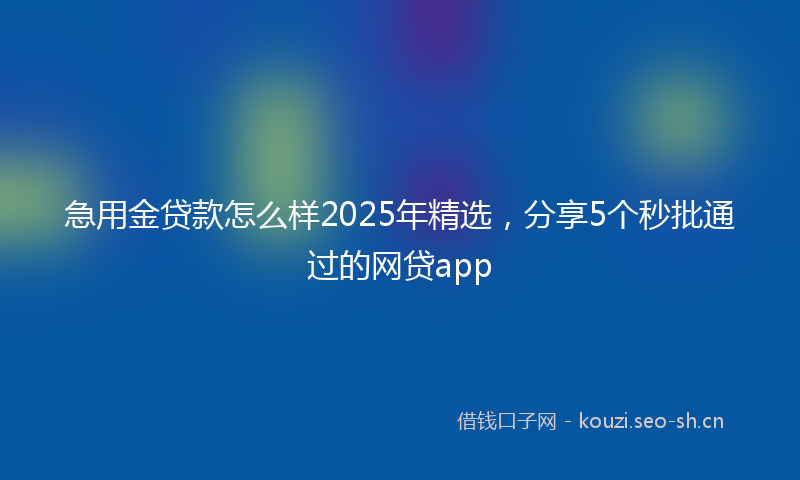 急用金贷款怎么样2025年精选，分享5个秒批通过的网贷app