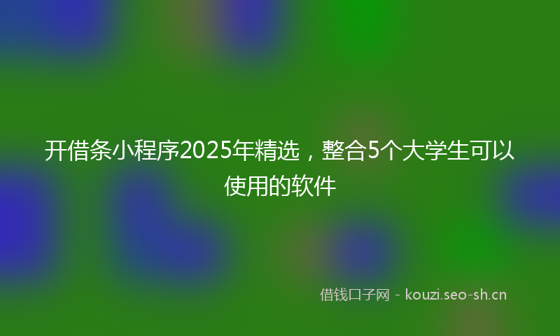 开借条小程序2025年精选，整合5个大学生可以使用的软件