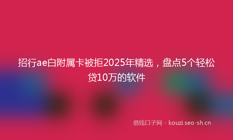 招行ae白附属卡被拒2025年精选，盘点5个轻松贷10万的软件