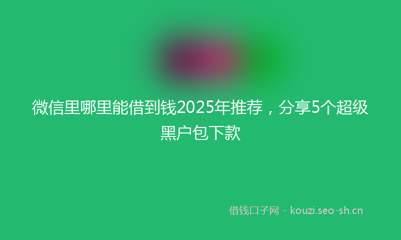 微信里哪里能借到钱2025年推荐，分享5个超级黑户包下款