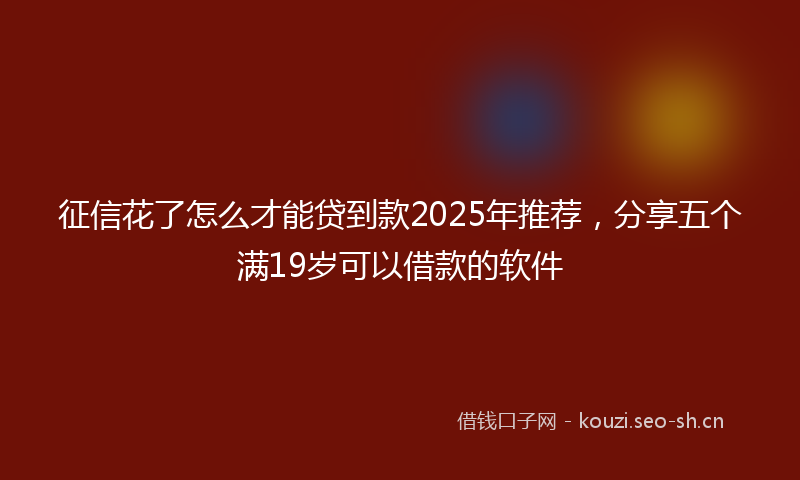 征信花了怎么才能贷到款2025年推荐，分享五个满19岁可以借款的软件