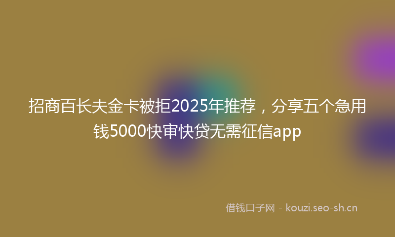 招商百长夫金卡被拒2025年推荐，分享五个急用钱5000快审快贷无需征信app
