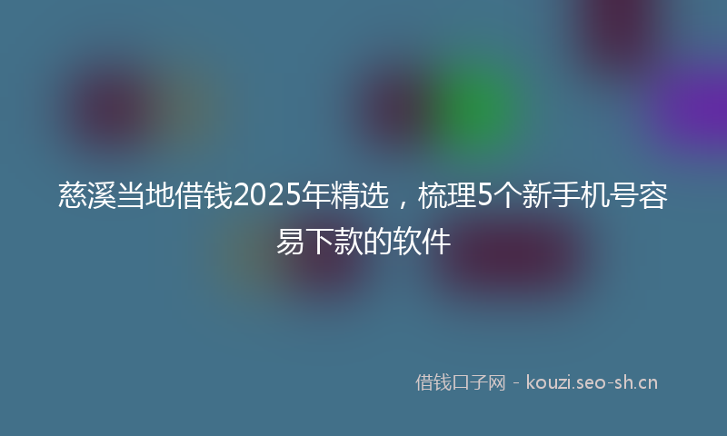 慈溪当地借钱2025年精选，梳理5个新手机号容易下款的软件